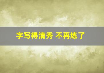 字写得清秀 不再练了